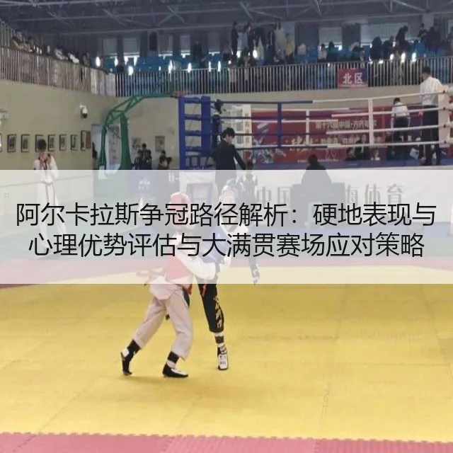 阿尔卡拉斯争冠路径解析：硬地表现与心理优势评估与大满贯赛场应对策略